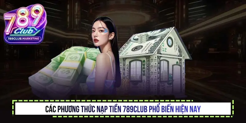 Nạp Tiền 789Club - Bí Quyết Giao Dịch Nhanh Chóng Và An Toàn 2 Các phương thức nạp tiền 789club phổ biến hiện nay