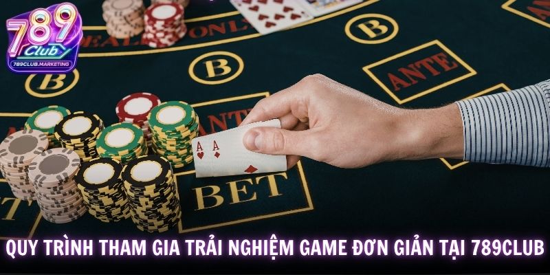 Quy trình tham gia trải nghiệm game đơn giản tại 789Club
